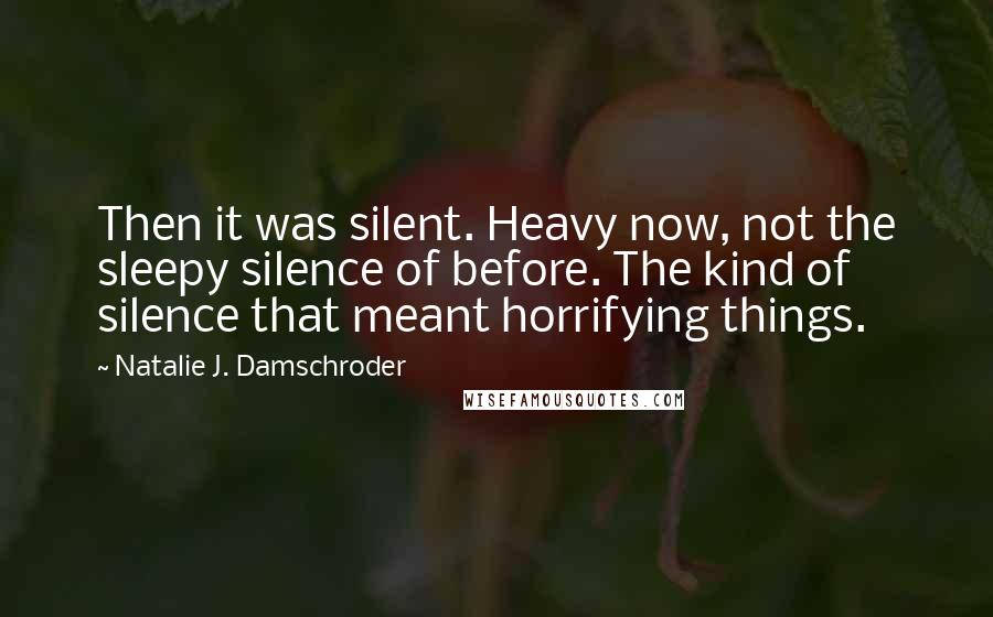Natalie J. Damschroder Quotes: Then it was silent. Heavy now, not the sleepy silence of before. The kind of silence that meant horrifying things.