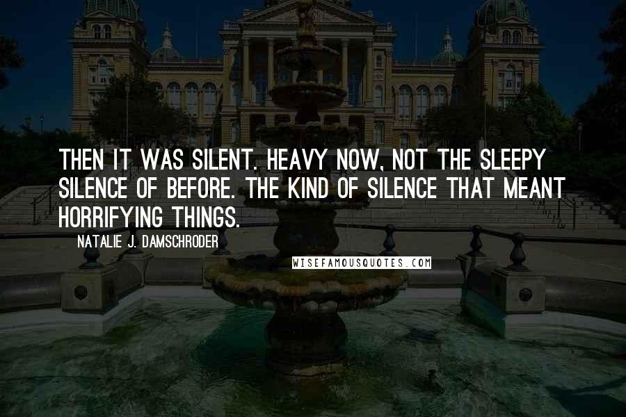 Natalie J. Damschroder Quotes: Then it was silent. Heavy now, not the sleepy silence of before. The kind of silence that meant horrifying things.
