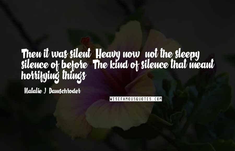 Natalie J. Damschroder Quotes: Then it was silent. Heavy now, not the sleepy silence of before. The kind of silence that meant horrifying things.