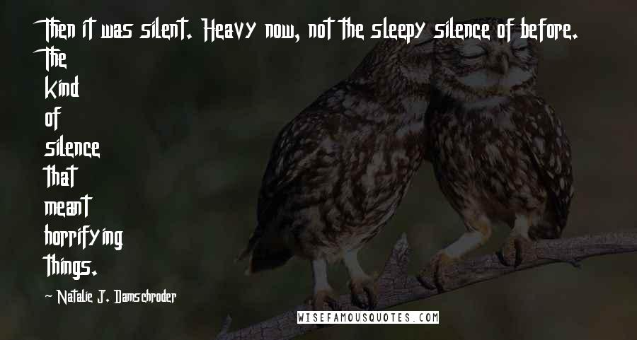 Natalie J. Damschroder Quotes: Then it was silent. Heavy now, not the sleepy silence of before. The kind of silence that meant horrifying things.