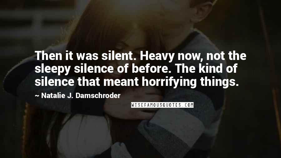 Natalie J. Damschroder Quotes: Then it was silent. Heavy now, not the sleepy silence of before. The kind of silence that meant horrifying things.