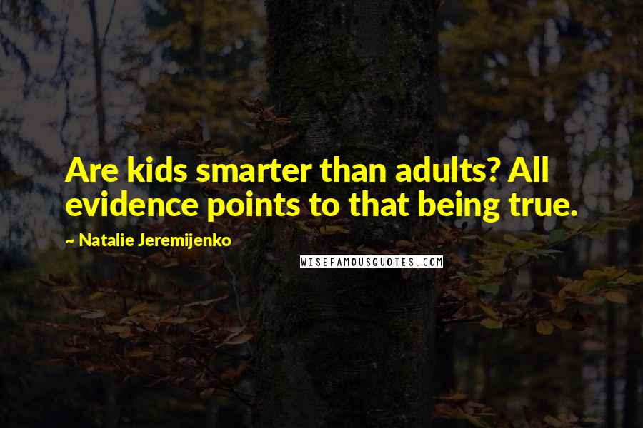 Natalie Jeremijenko Quotes: Are kids smarter than adults? All evidence points to that being true.