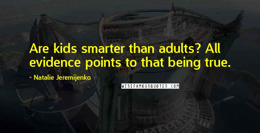 Natalie Jeremijenko Quotes: Are kids smarter than adults? All evidence points to that being true.