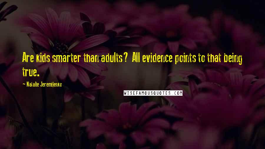 Natalie Jeremijenko Quotes: Are kids smarter than adults? All evidence points to that being true.