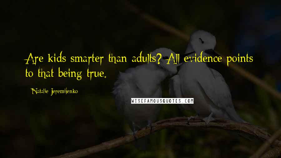 Natalie Jeremijenko Quotes: Are kids smarter than adults? All evidence points to that being true.