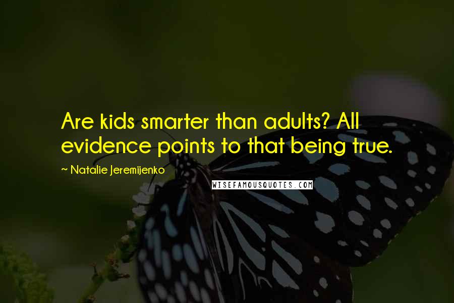 Natalie Jeremijenko Quotes: Are kids smarter than adults? All evidence points to that being true.