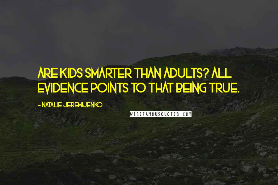 Natalie Jeremijenko Quotes: Are kids smarter than adults? All evidence points to that being true.