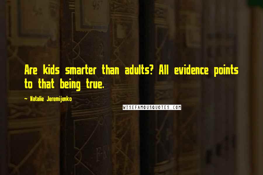 Natalie Jeremijenko Quotes: Are kids smarter than adults? All evidence points to that being true.