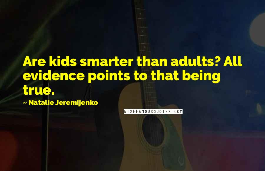 Natalie Jeremijenko Quotes: Are kids smarter than adults? All evidence points to that being true.