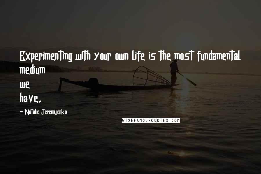 Natalie Jeremijenko Quotes: Experimenting with your own life is the most fundamental medium we have.