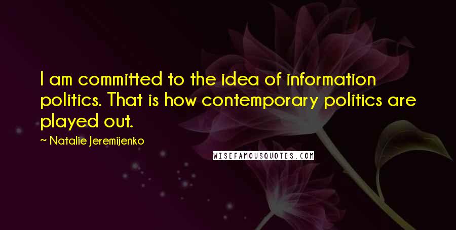 Natalie Jeremijenko Quotes: I am committed to the idea of information politics. That is how contemporary politics are played out.