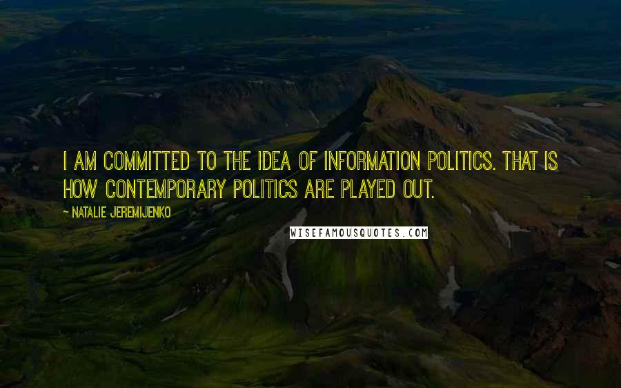 Natalie Jeremijenko Quotes: I am committed to the idea of information politics. That is how contemporary politics are played out.