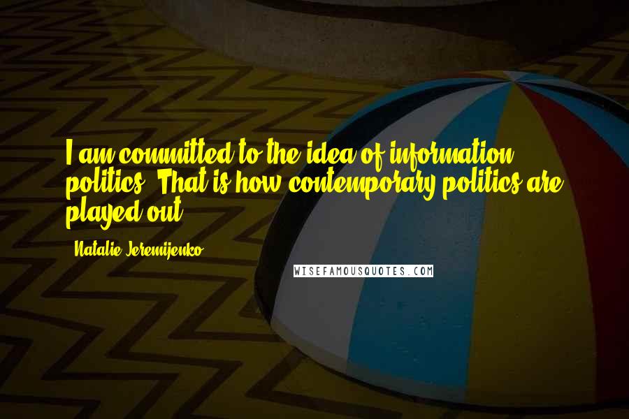 Natalie Jeremijenko Quotes: I am committed to the idea of information politics. That is how contemporary politics are played out.