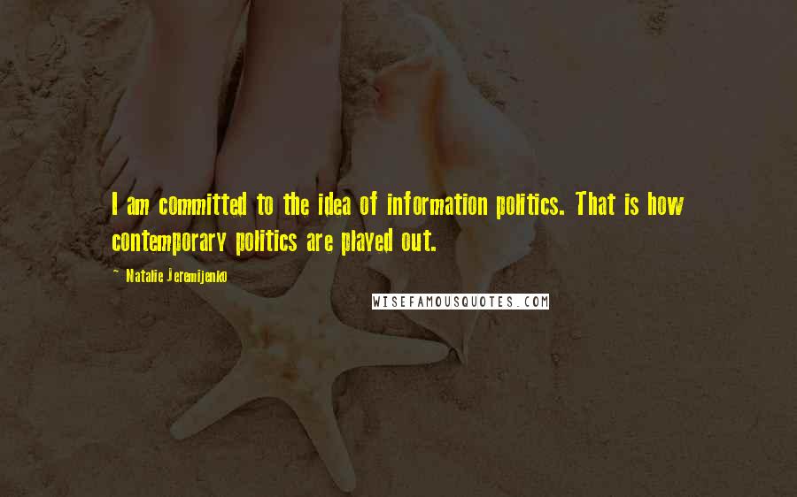 Natalie Jeremijenko Quotes: I am committed to the idea of information politics. That is how contemporary politics are played out.