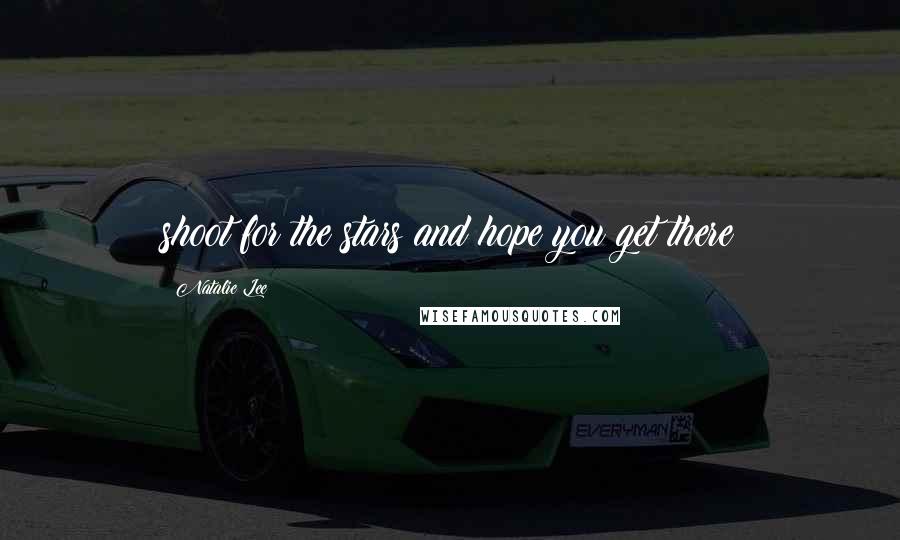 Natalie Lee Quotes: shoot for the stars and hope you get there