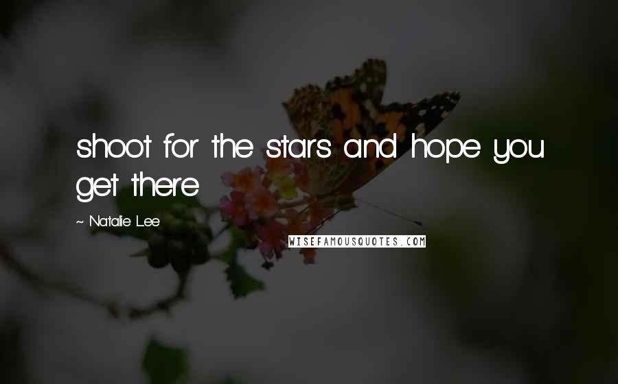 Natalie Lee Quotes: shoot for the stars and hope you get there