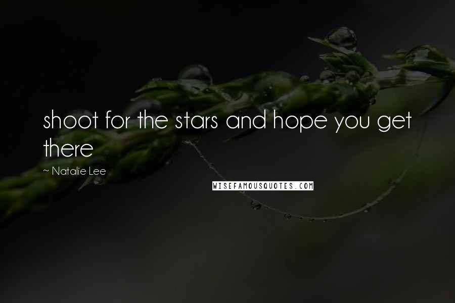 Natalie Lee Quotes: shoot for the stars and hope you get there