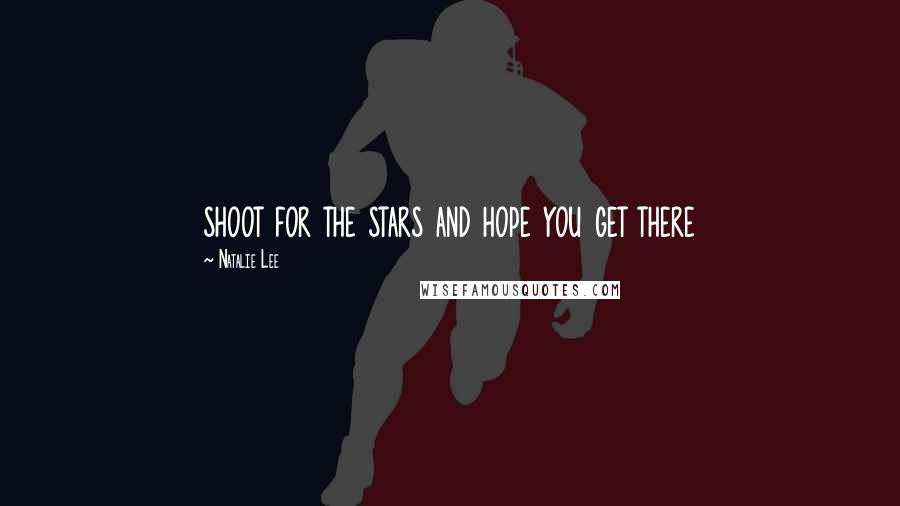 Natalie Lee Quotes: shoot for the stars and hope you get there