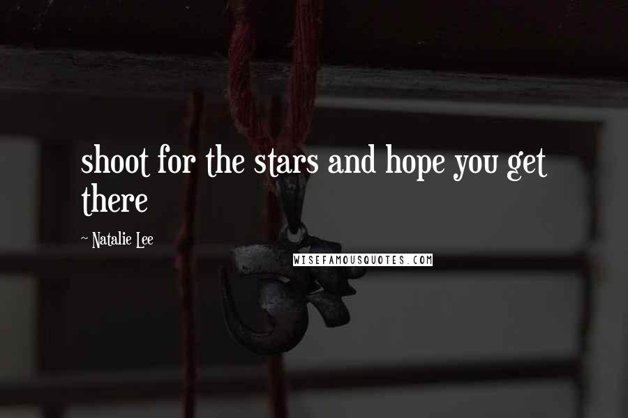 Natalie Lee Quotes: shoot for the stars and hope you get there