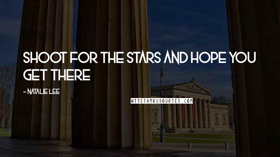 Natalie Lee Quotes: shoot for the stars and hope you get there