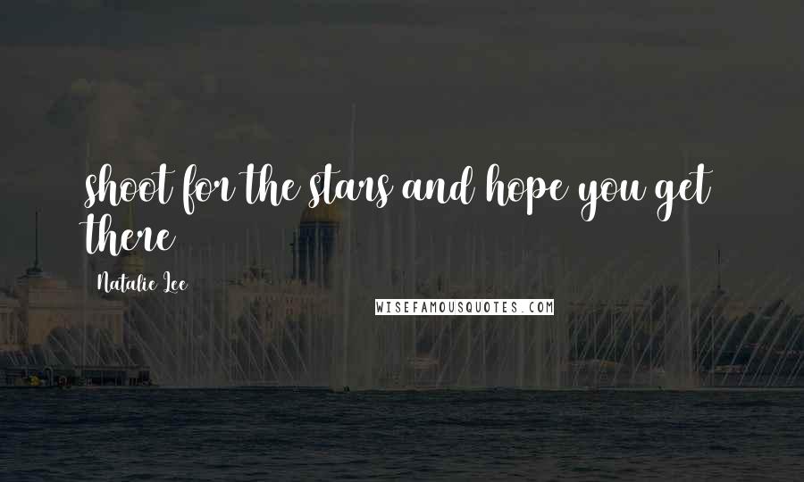 Natalie Lee Quotes: shoot for the stars and hope you get there