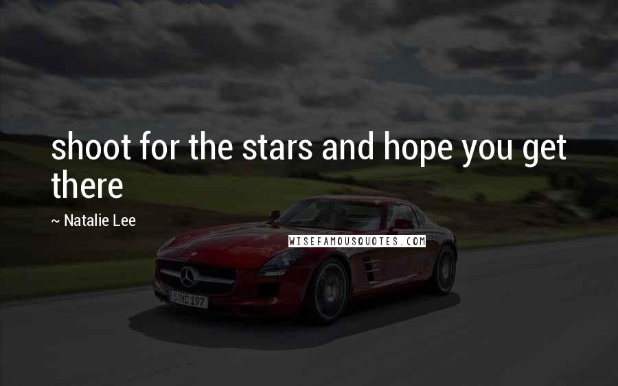 Natalie Lee Quotes: shoot for the stars and hope you get there