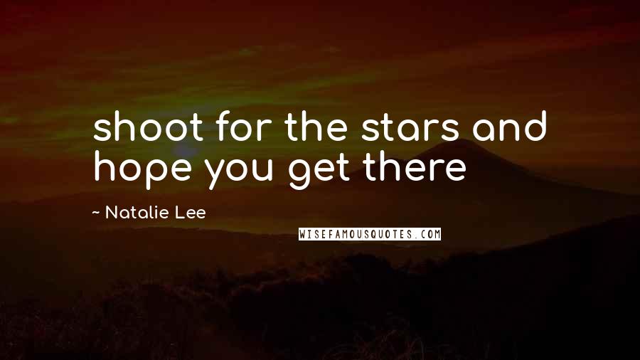 Natalie Lee Quotes: shoot for the stars and hope you get there