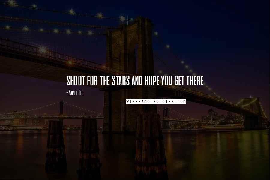 Natalie Lee Quotes: shoot for the stars and hope you get there