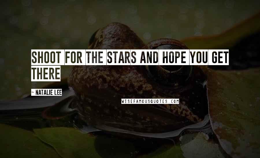 Natalie Lee Quotes: shoot for the stars and hope you get there
