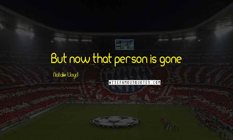 Natalie Lloyd Quotes: But now that person is gone