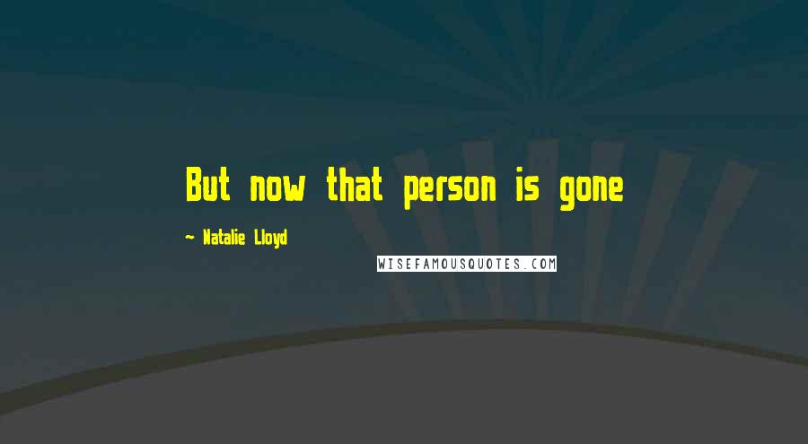 Natalie Lloyd Quotes: But now that person is gone