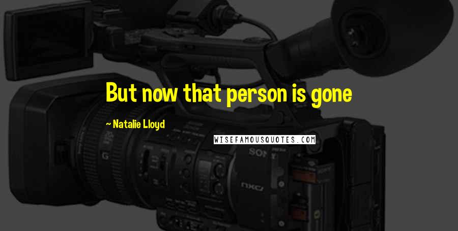 Natalie Lloyd Quotes: But now that person is gone