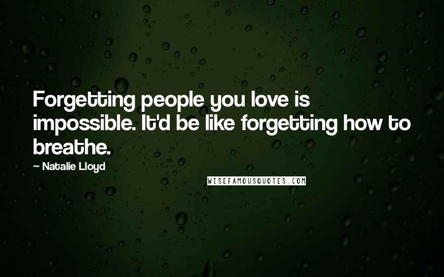 Natalie Lloyd Quotes: Forgetting people you love is impossible. It'd be like forgetting how to breathe.
