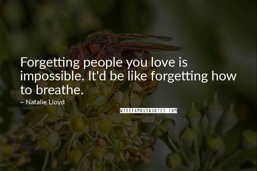 Natalie Lloyd Quotes: Forgetting people you love is impossible. It'd be like forgetting how to breathe.