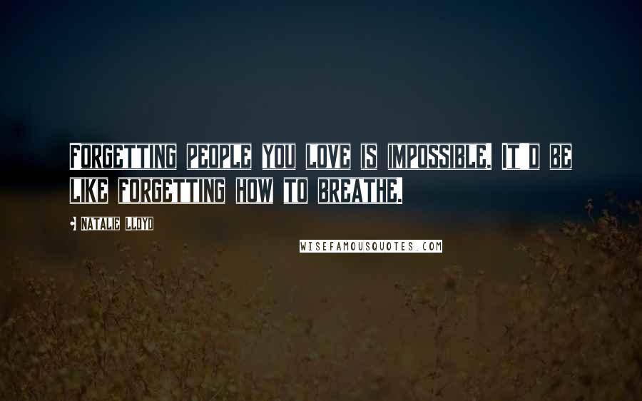 Natalie Lloyd Quotes: Forgetting people you love is impossible. It'd be like forgetting how to breathe.