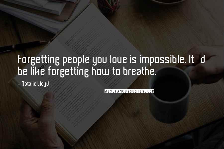 Natalie Lloyd Quotes: Forgetting people you love is impossible. It'd be like forgetting how to breathe.