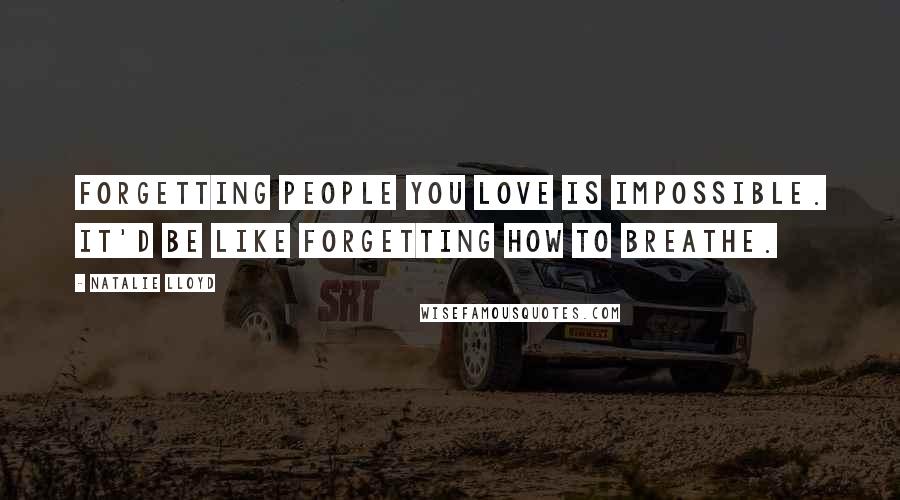 Natalie Lloyd Quotes: Forgetting people you love is impossible. It'd be like forgetting how to breathe.
