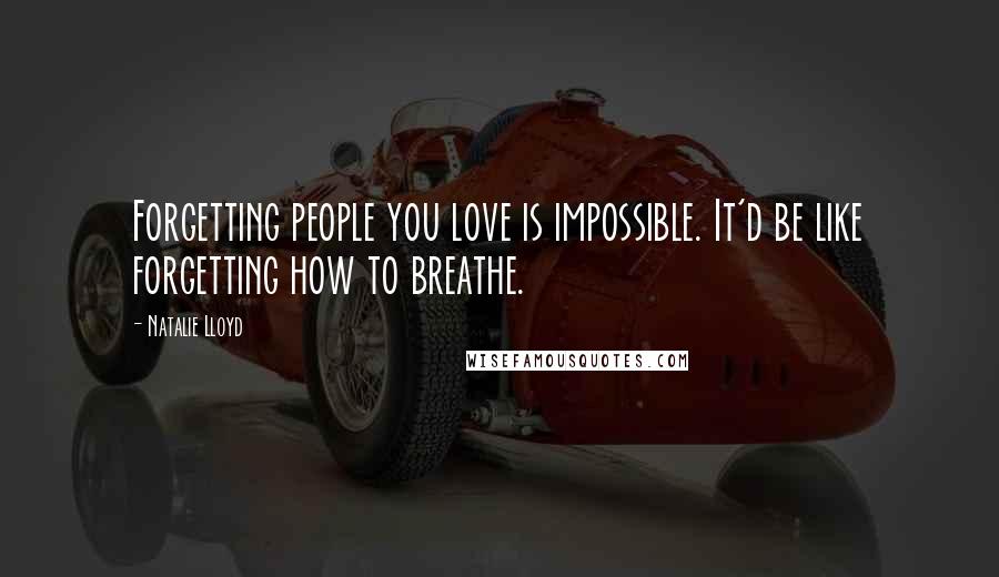 Natalie Lloyd Quotes: Forgetting people you love is impossible. It'd be like forgetting how to breathe.