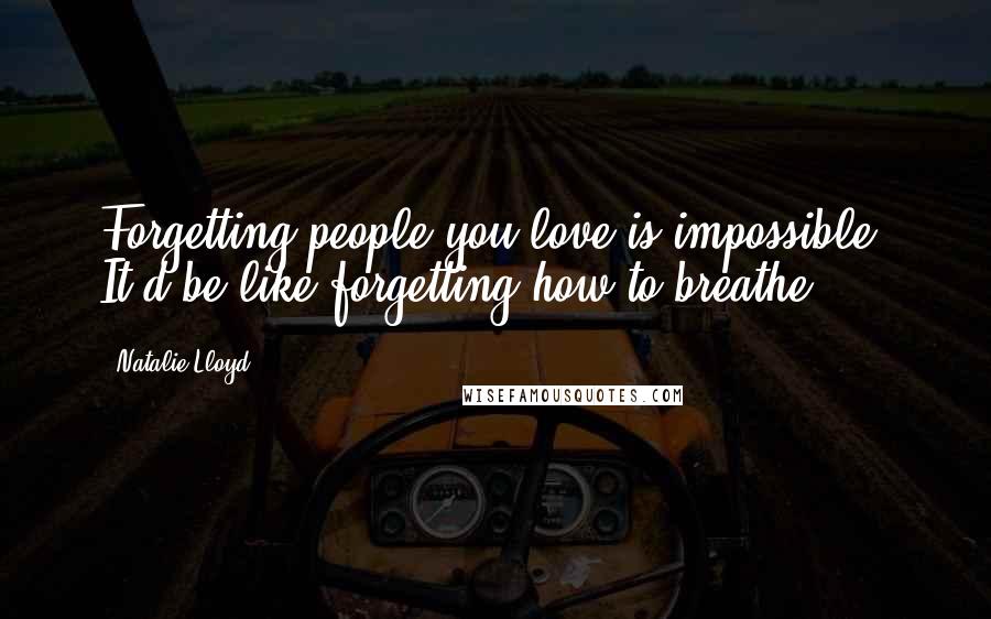 Natalie Lloyd Quotes: Forgetting people you love is impossible. It'd be like forgetting how to breathe.