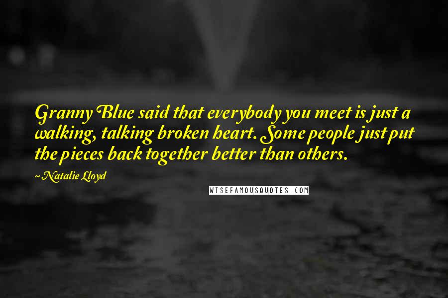 Natalie Lloyd Quotes: Granny Blue said that everybody you meet is just a walking, talking broken heart. Some people just put the pieces back together better than others.