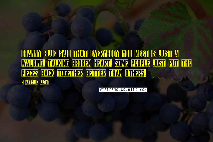 Natalie Lloyd Quotes: Granny Blue said that everybody you meet is just a walking, talking broken heart. Some people just put the pieces back together better than others.