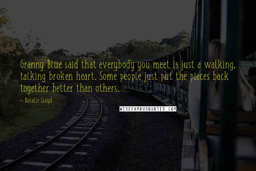 Natalie Lloyd Quotes: Granny Blue said that everybody you meet is just a walking, talking broken heart. Some people just put the pieces back together better than others.