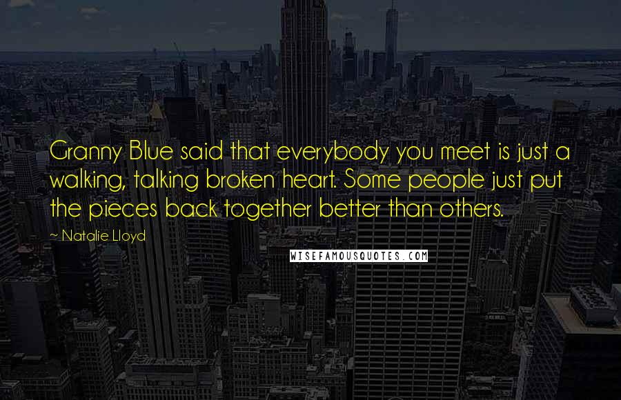 Natalie Lloyd Quotes: Granny Blue said that everybody you meet is just a walking, talking broken heart. Some people just put the pieces back together better than others.