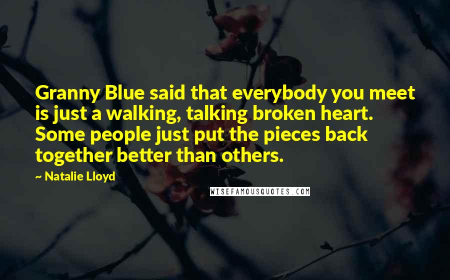 Natalie Lloyd Quotes: Granny Blue said that everybody you meet is just a walking, talking broken heart. Some people just put the pieces back together better than others.