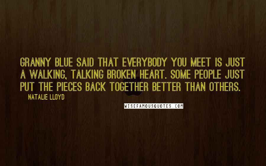 Natalie Lloyd Quotes: Granny Blue said that everybody you meet is just a walking, talking broken heart. Some people just put the pieces back together better than others.