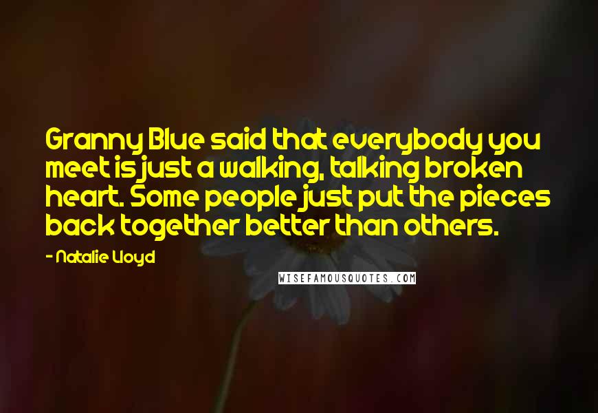 Natalie Lloyd Quotes: Granny Blue said that everybody you meet is just a walking, talking broken heart. Some people just put the pieces back together better than others.