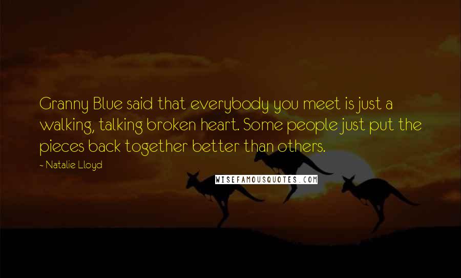 Natalie Lloyd Quotes: Granny Blue said that everybody you meet is just a walking, talking broken heart. Some people just put the pieces back together better than others.