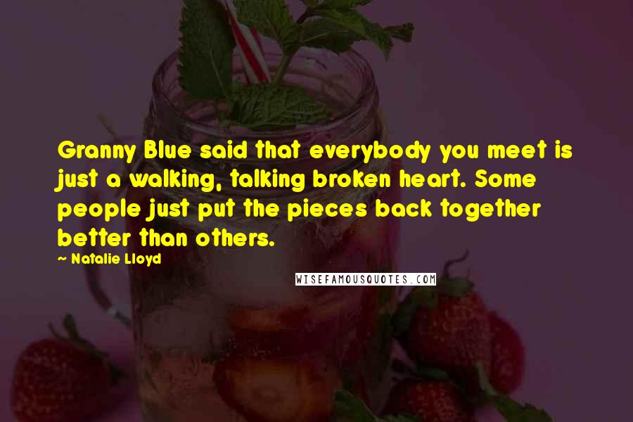 Natalie Lloyd Quotes: Granny Blue said that everybody you meet is just a walking, talking broken heart. Some people just put the pieces back together better than others.