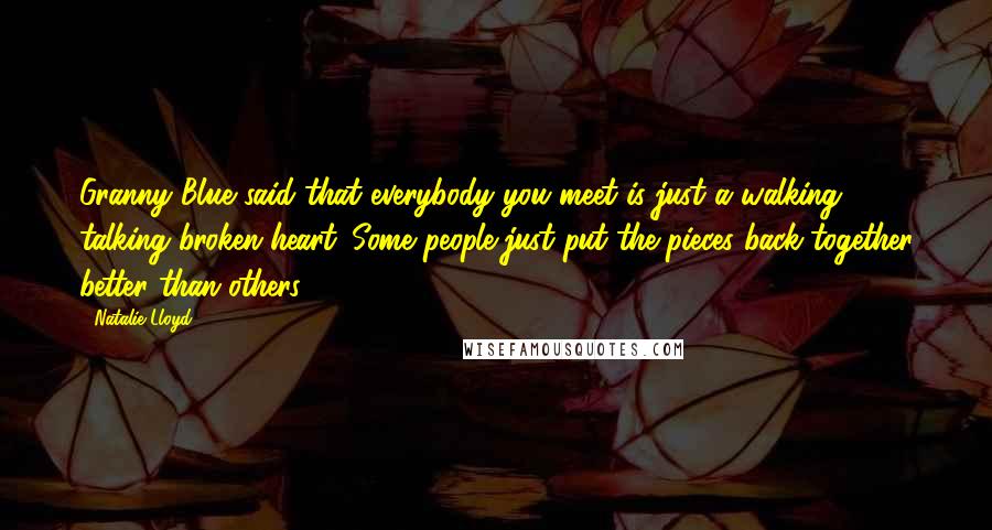 Natalie Lloyd Quotes: Granny Blue said that everybody you meet is just a walking, talking broken heart. Some people just put the pieces back together better than others.