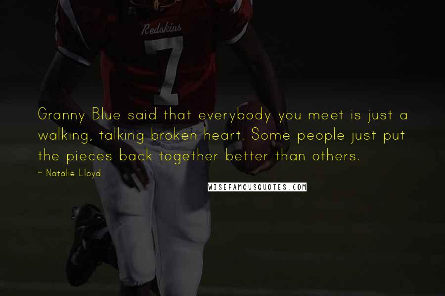 Natalie Lloyd Quotes: Granny Blue said that everybody you meet is just a walking, talking broken heart. Some people just put the pieces back together better than others.